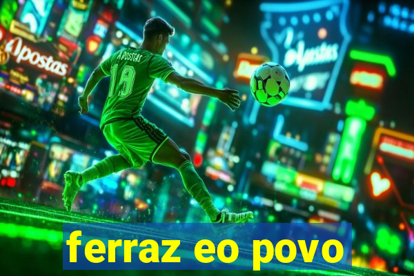 ferraz eo povo